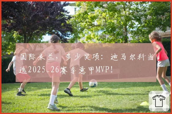 国际米兰，多少奖项：迪马尔科当选2025_26赛季意甲MVP！