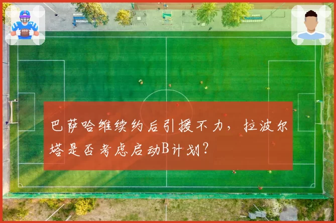 巴萨哈维续约后引援不力，拉波尔塔是否考虑启动B计划？