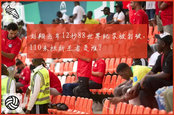 刘翔当年12秒88世界纪录被打破,110米栏新王者是谁?