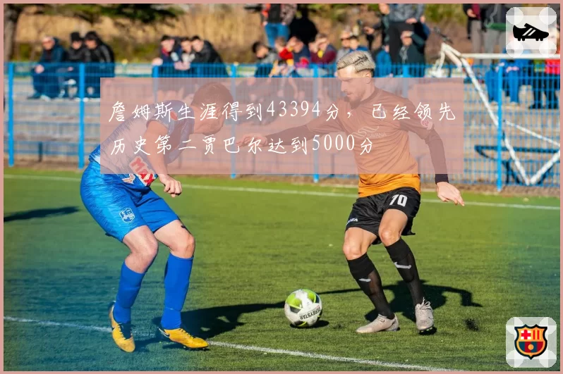 詹姆斯生涯得到43394分,已经领先历史第二贾巴尔达到5000分