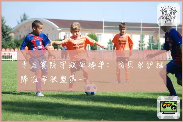 季后赛防守效率榜单:戈贝尔护框降准率联盟第一