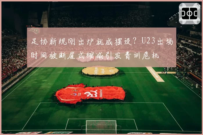 足协新规刚出炉就成摆设？U23出场时间被断崖式缩减引发青训危机