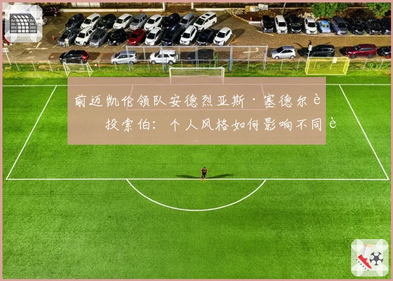 前迈凯伦领队安德烈亚斯·塞德尔转投索伯：个人风格如何影响不同车队的竞技轨迹