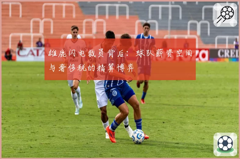 雄鹿闪电裁员背后：球队薪资空间与奢侈税的精算博弈