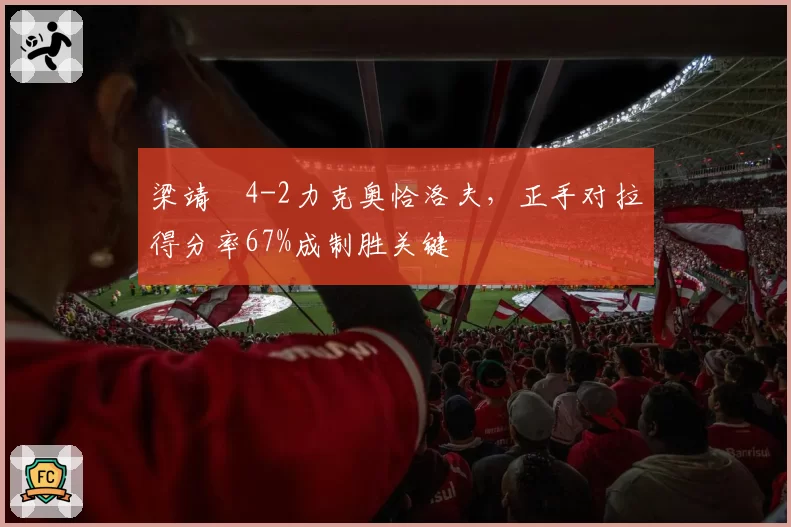 梁靖崑4-2力克奥恰洛夫，正手对拉得分率67%成制胜关键