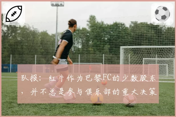 队报：红牛作为巴黎FC的少数股东，并不总是参与俱乐部的重大决策