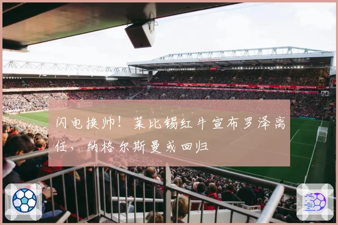 闪电换帅!莱比锡红牛宣布罗泽离任,纳格尔斯曼或回归