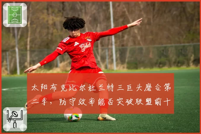 太阳布克比尔杜兰特三巨头磨合第二季，防守效率能否突破联盟前十？