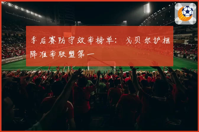 季后赛防守效率榜单:戈贝尔护框降准率联盟第一