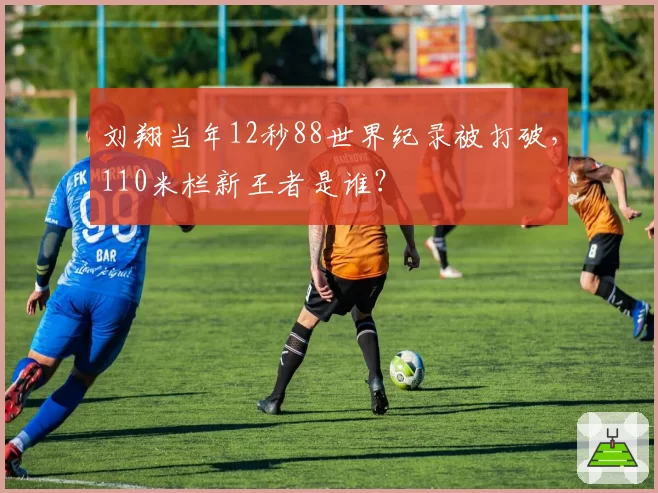 刘翔当年12秒88世界纪录被打破,110米栏新王者是谁?