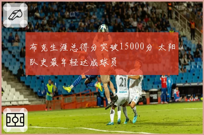 布克生涯总得分突破15000分 太阳队史最年轻达成球员