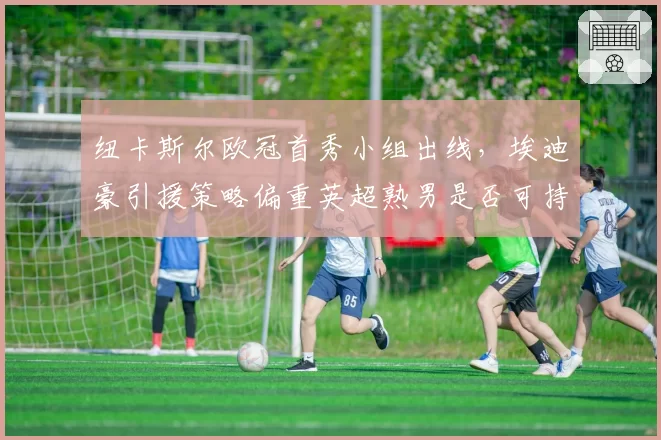 纽卡斯尔欧冠首秀小组出线，埃迪豪引援策略偏重英超熟男是否可持续？