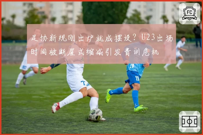 足协新规刚出炉就成摆设？U23出场时间被断崖式缩减引发青训危机