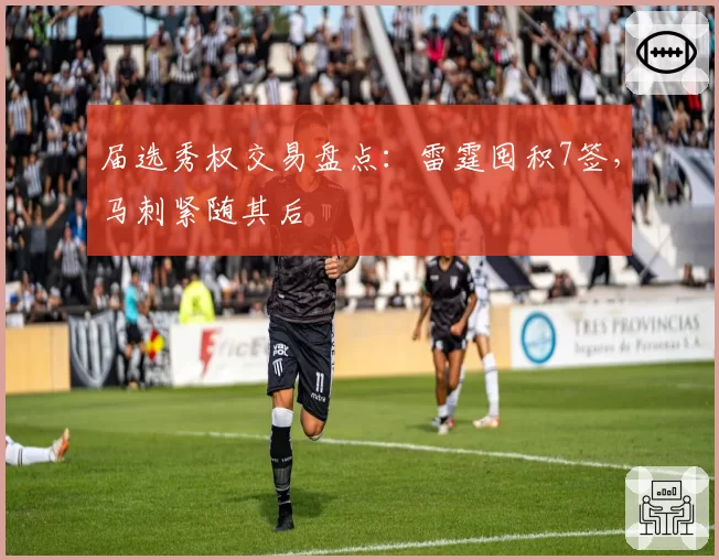 届选秀权交易盘点：雷霆囤积7签，马刺紧随其后