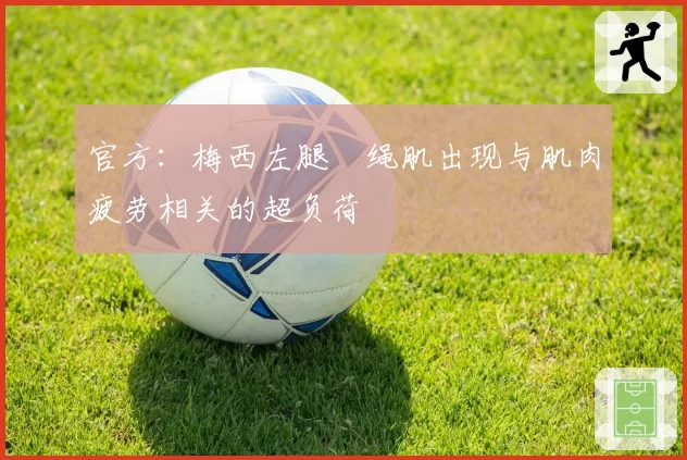 官方：梅西左腿腘绳肌出现与肌肉疲劳相关的超负荷