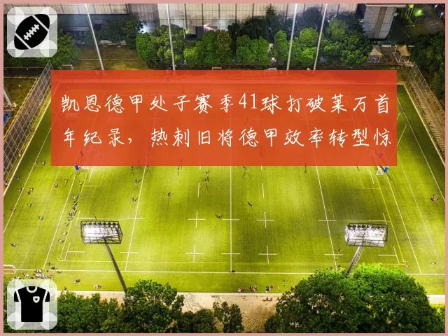凯恩德甲处子赛季41球打破莱万首年纪录，热刺旧将德甲效率转型惊艳欧洲